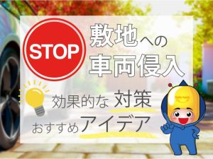 敷地への車両侵入対策を防ぐ！効果的な対策とおすすめアイデア